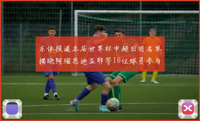东体报道本届世界杯中超旧将名单揭晓阿瑙恩迪亚耶等10位球员参与盛事