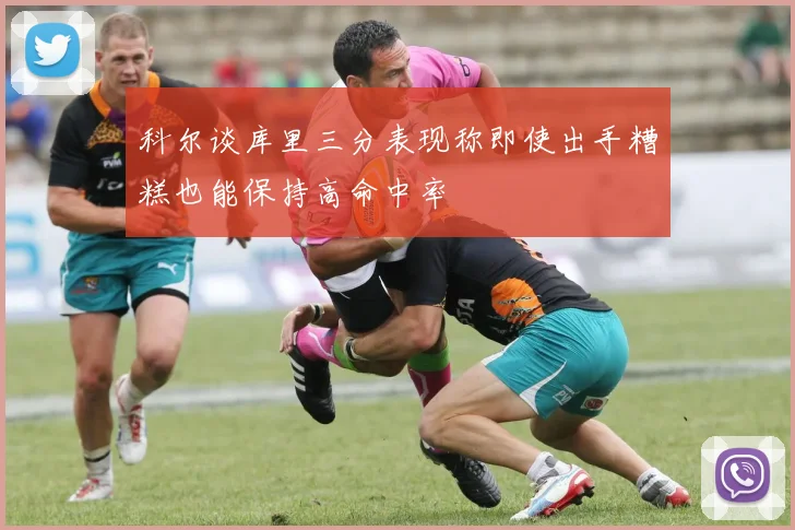 科尔谈库里三分表现称即使出手糟糕也能保持高命中率