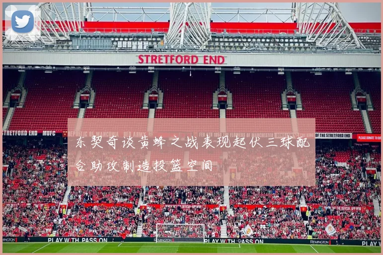 东契奇谈黄蜂之战表现起伏三球配合助攻制造投篮空间