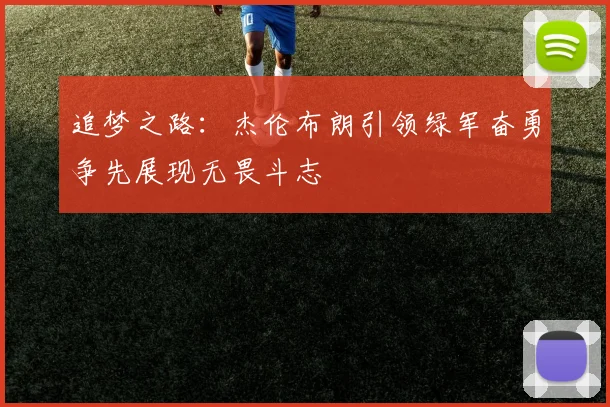 追梦之路：杰伦布朗引领绿军奋勇争先展现无畏斗志