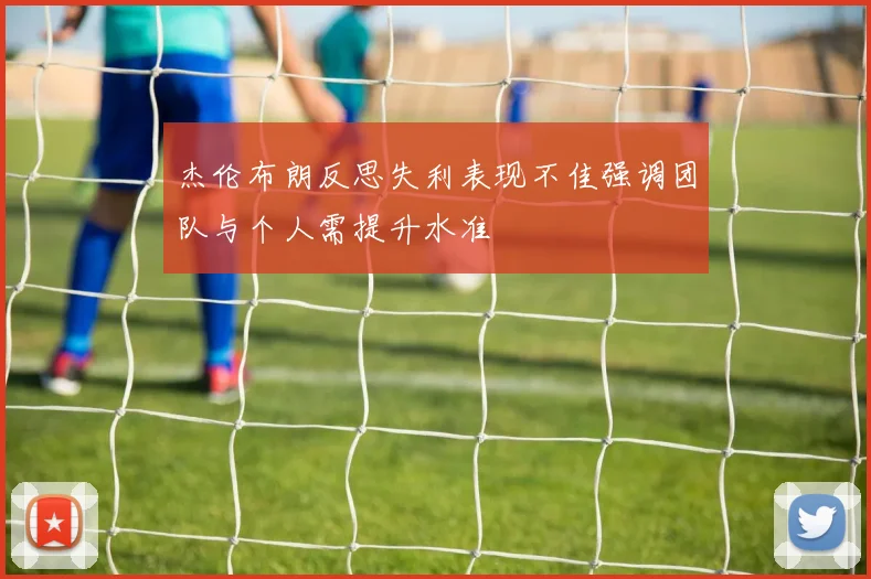 杰伦布朗反思失利表现不佳强调团队与个人需提升水准