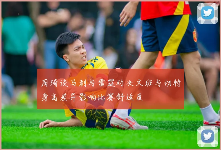 周琦谈马刺与雷霆对决文班与切特身高差异影响比赛舒适度