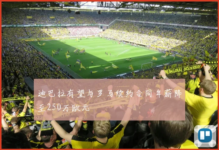 迪巴拉有望与罗马续约合同年薪降至250万欧元