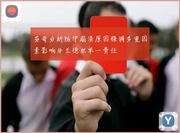 芬奇分析防守崩溃原因强调多重因素影响非兰德尔单一责任