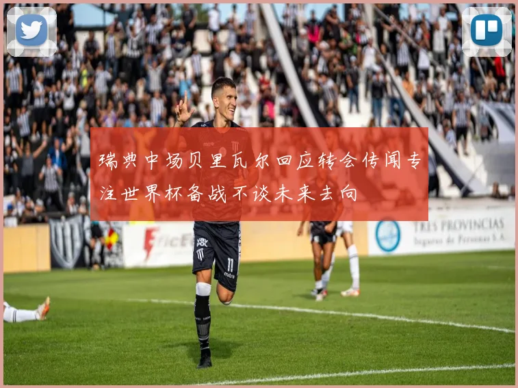 瑞典中场贝里瓦尔回应转会传闻专注世界杯备战不谈未来去向