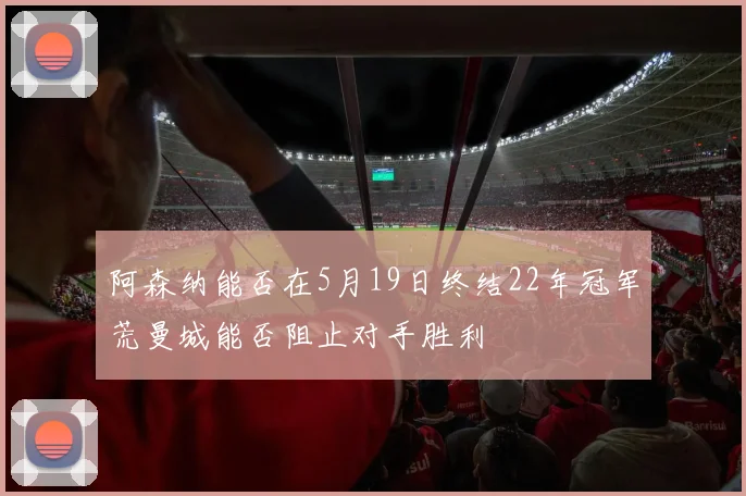 阿森纳能否在5月19日终结22年冠军荒曼城能否阻止对手胜利