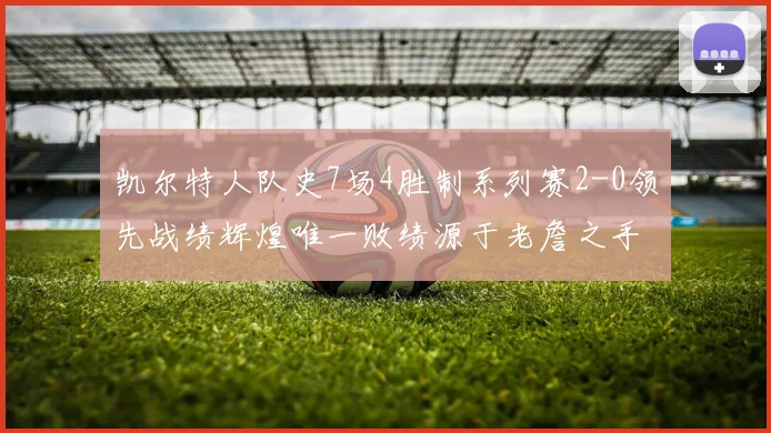 凯尔特人队史7场4胜制系列赛2-0领先战绩辉煌唯一败绩源于老詹之手