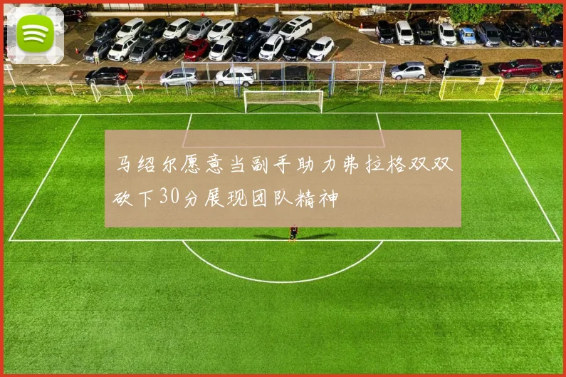 马绍尔愿意当副手助力弗拉格双双砍下30分展现团队精神